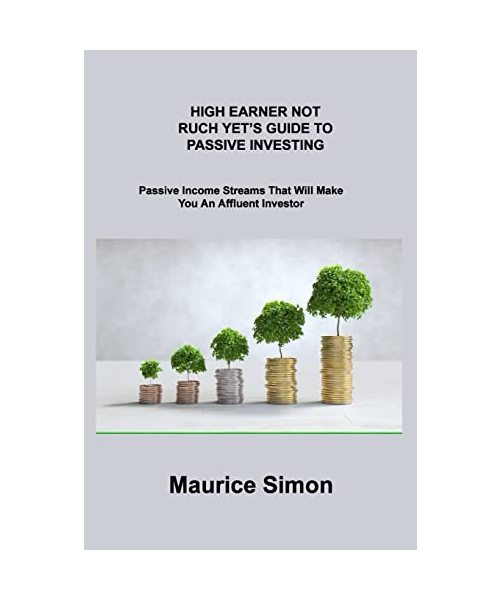 High Earner Not Ruch Yet's Guide to Passive Investing: Passive Income Streams That Will Make You An Affluent Investor