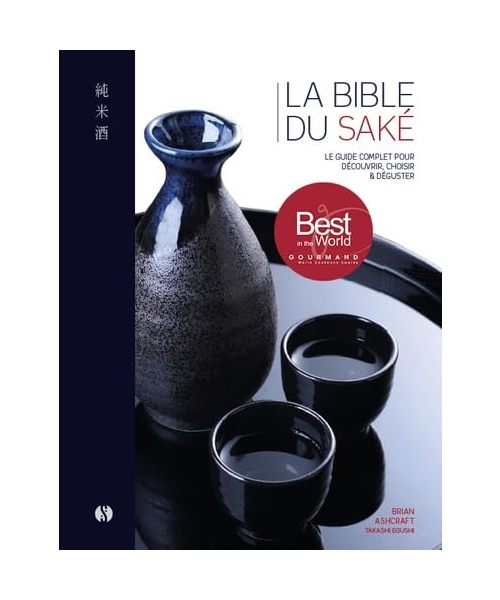La Bible du Saké: Le guide complet pour découvrir, choisir et déguster - Avec 100 notes de dégustation