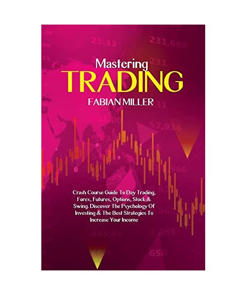 Mastering Trading: Crash Course Guide To Day Trading, Forex, Futures, Options, Stock & Swing. Discover The Psychology Of Investing & The