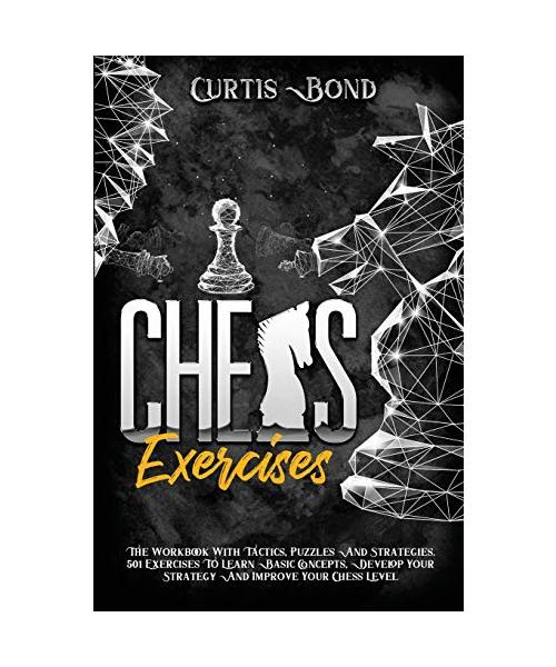 Chess Excercises: The Workbook With Combinations, Puzzles And Strategies. 501 Exercises To Learn Basic Concepts, Develop Your Game And I