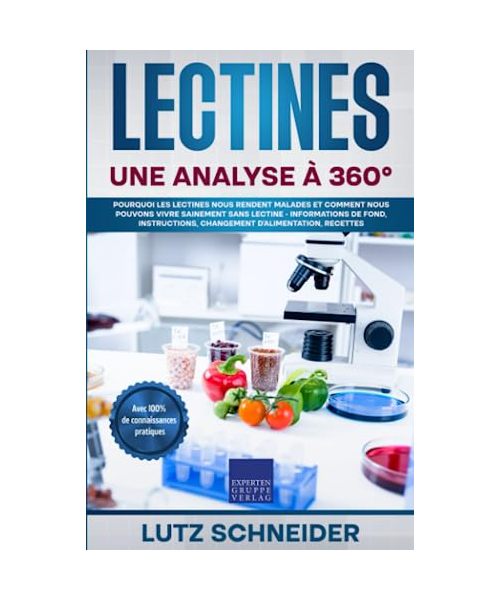 Lectines - Une analyse à 360°: Pourquoi les lectines nous rendent malades et comment nous pouvons vivre sainement sans lectine - informations de fond, instructions, changement d'alimentation, recettes