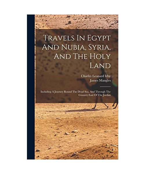 Travels In Egypt And Nubia, Syria, And The Holy Land: Including A Journey Round The Dead Sea, And Through The Country East Of The Jordan