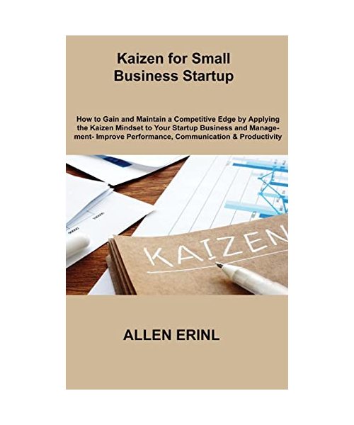 Kaizen for Small Business Startup: How to Gain and Maintain a Competitive Edge by Applying the Kaizen Mindset to Your Startup Business and Management-