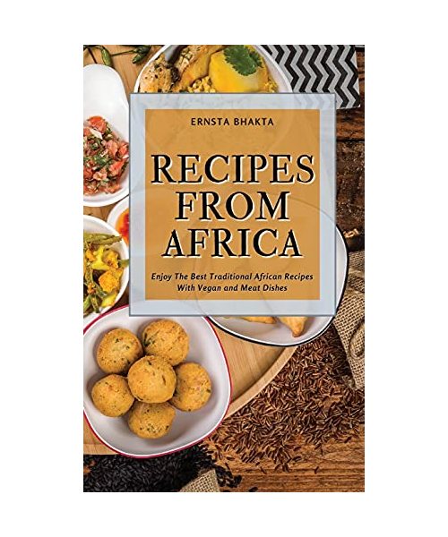 Recipes from Africa: Enjoy The Best Traditional African Recipes With Vegan and Meat Dishes