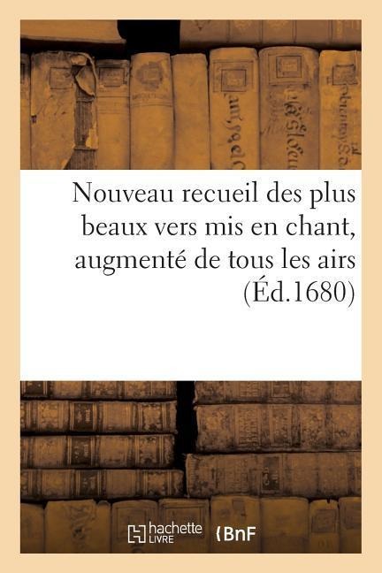 Nouveau recueil des plus beaux vers mis en chant, augmenté de tous les airs les plus nouveaux
