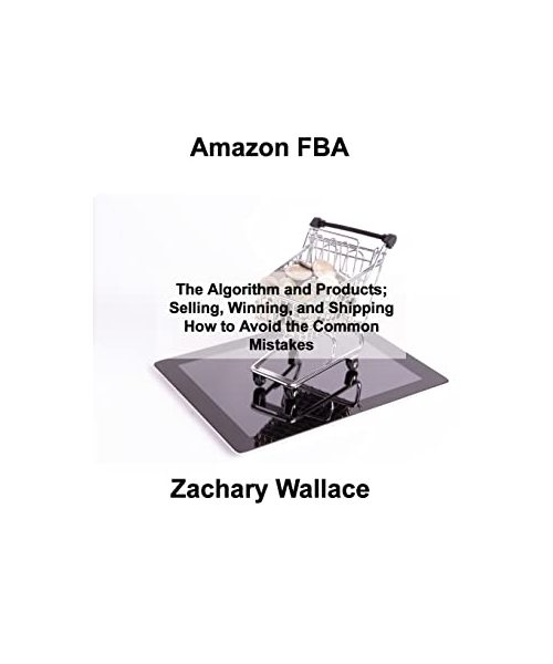 Amazon FBA: The Algorithm and Products; Selling, Winning, and Shipping How to Avoid the Common Mistakes