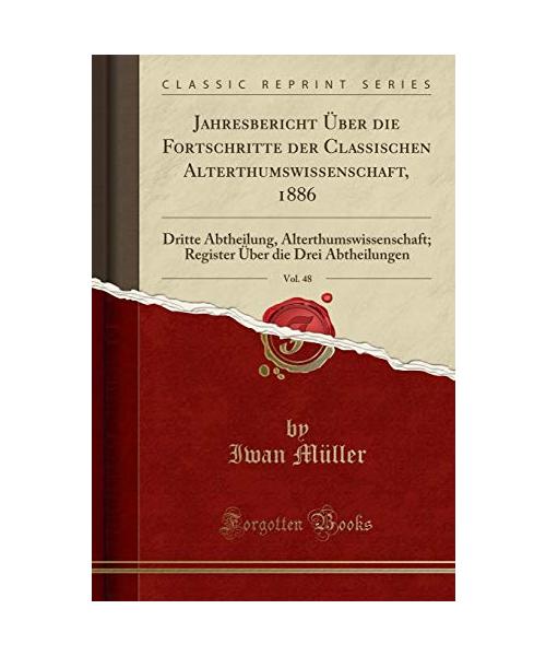Jahresbericht Über die Fortschritte der Classischen Alterthumswissenschaft, 1886, Vol. 48
