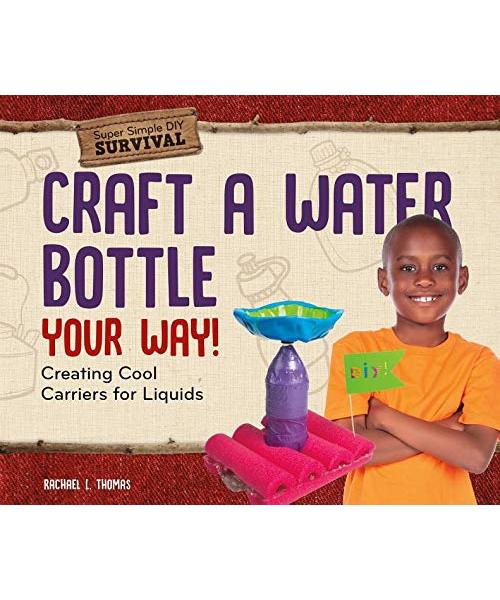 Craft a Water Bottle Your Way!: Creating Cool Carriers for Liquids