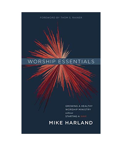 Worship Essentials: Growing a Healthy Worship Ministry Without Starting a War!