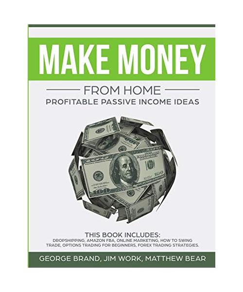 Make Money From Home: Profitable Passive Income Ideas. This Book Includes: Dropshipping, Amazon FBA, Online Marketing, How to Swing Trade, O