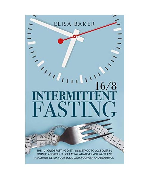 Intermittent Fasting 16/8: The 101 Guide Fasting Diet 16/8 Method to Lose Over 50 Pounds and Keep It off Eating Whatever You Want. Live Healthier
