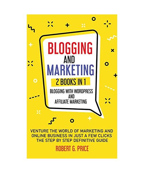 Blogging and Marketing: 2 BOOKS IN 1: BLOGGING WITH WORDPRESS and AFFILIATE MARKETING