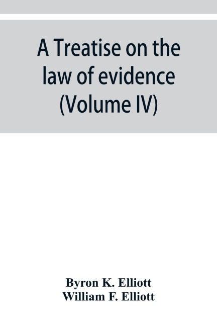 A treatise on the law of evidence; being a consideration of the nature and general principles of evidence, the instruments of evidence and the rules governing the production, delivery and use of evidence, Together with Incidental Matters of Practice, Incl