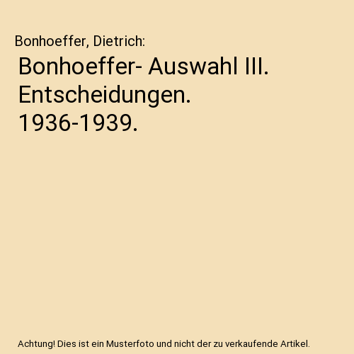 Bonhoeffer- Auswahl III. Entscheidungen. 1936-1939.