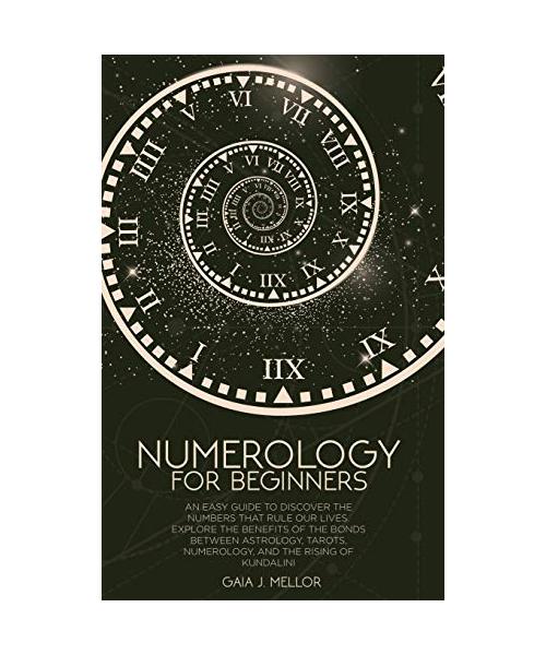 Numerology for Beginners: An Easy Guide to discover the Numbers that rule our Lives. Explore the Benefits of the Bonds between Astrology, Tarots
