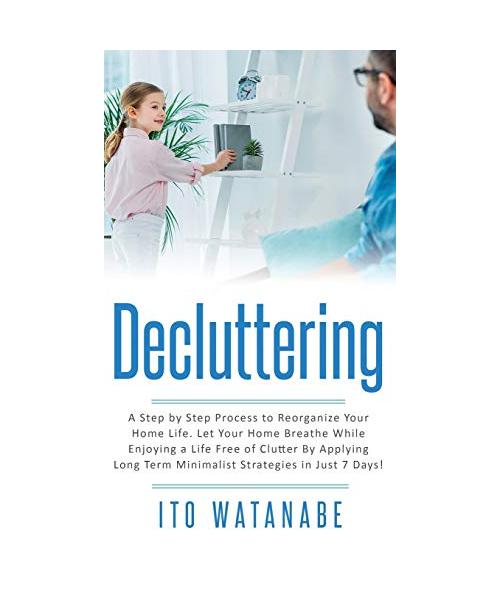 Decluttering: A Step by Step Process to Reorganize Your Home Life. Let Your Home Breathe While Enjoying a Life Free of Clutter by Ap