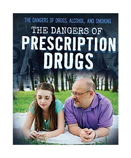 The Dangers of Prescription Drugs (Dangers of Drugs, Alcohol, and Smoking)