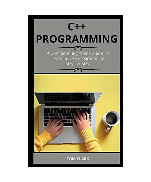 C++ Programming: A Complete Beginner's Guide To Learning C++ Programming Step-by-Step