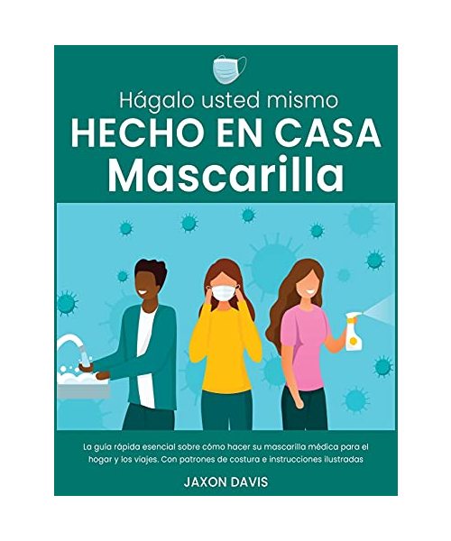 Hágalo Usted Mismo Hecho En Casa Mascarilla: La guía rápida esencial sobre cómo hacer su mascarilla médica para el hogar y los viajes. Con patrones de