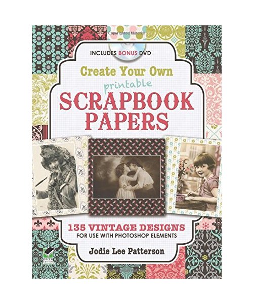 Create Your Own Printable Scrapbook Papers: 135 Vintage Designs for Use with Photoshop Elements [With DVD ROM]