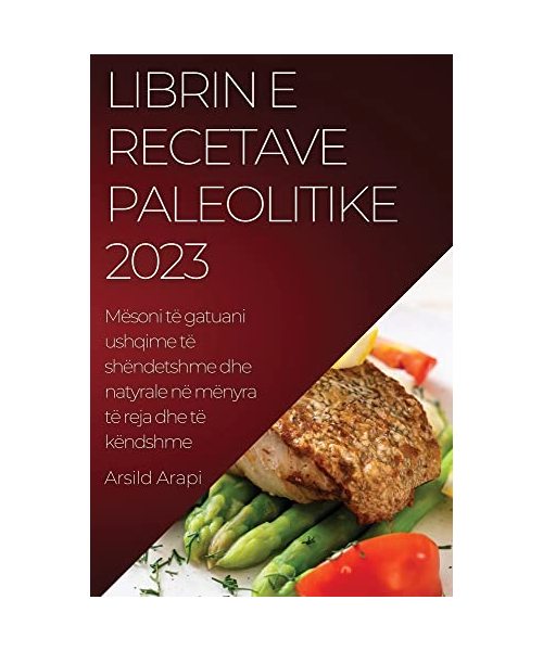 Librin e Recetave Paleolitike 2023: Mësoni të gatuani ushqime të shëndetshme dhe natyrale në mënyra të reja dhe të këndshme
