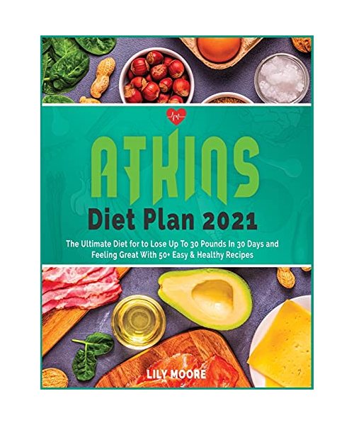 Atkins Diet Plan 2021: The Ultimate Diet for to Lose Up To 30 Pounds In 30 Days and Feeling Great With 50+ Easy & Healthy Recipes
