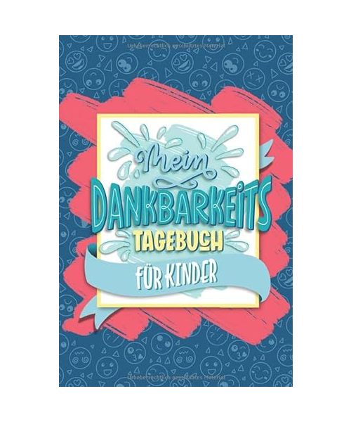 Mein Dankbarkeitstagebuch für Kinder: Ein Notizbuch für Ihre Kleinen, um deren Glücksgefühl, Ego und die Achtsamkeit zu steigern sowie auch Ängste und Stress zu reduzieren