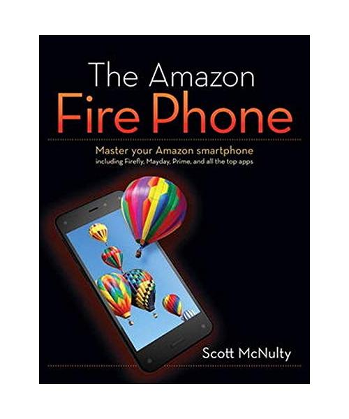 The Amazon Fire Phone: Master Your Amazon Smartphone Including Firefly, Mayday, Prime, and All the Top Apps