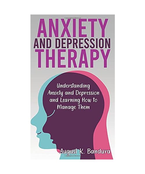 Anxiety and Depression Therapy: Understanding Anxiety and Depression and Learning How to Manage Them