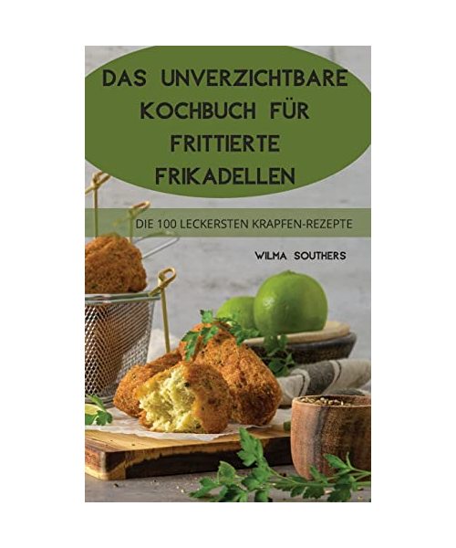DAS UNVERZICHTBARE KOCHBUCH FÜR FRITTIERTE FRIKADELLEN