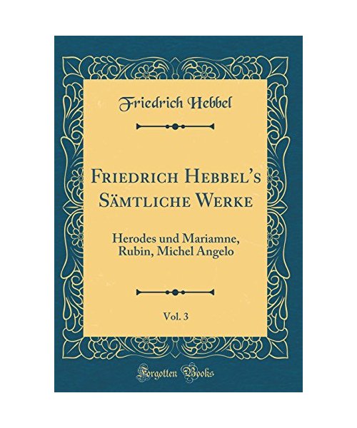 Friedrich Hebbel's Sämtliche Werke, Vol. 3: Herodes Und Mariamne, Rubin, Michel Angelo (Classic Reprint)