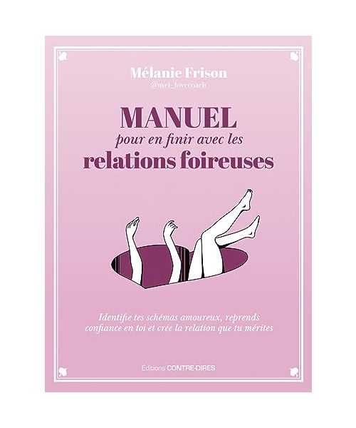 Manuel pour en finir avec les relations foireuses - Identifie tes schémas amoureux, reprends confiance en toi et crée la relation qu: Identifie tes ... en toi et crée la relation que tu mérites