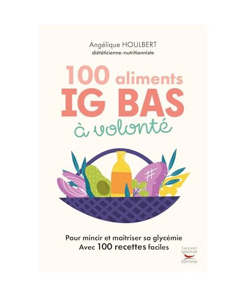 100 Aliments IG bas à volonté Nouvelle édition: Pour maincir et maîtriser sa glycémie avec 100 recettes faciles