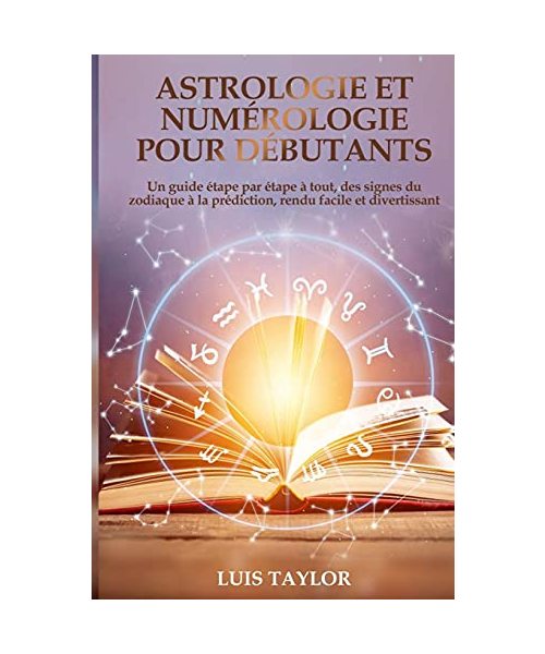 Astrologie et Numérologie pour Débutants: Un guide étape par étape à tout, des signes du zodiaque à la prédiction, rendu facile et divertissant ( FREN