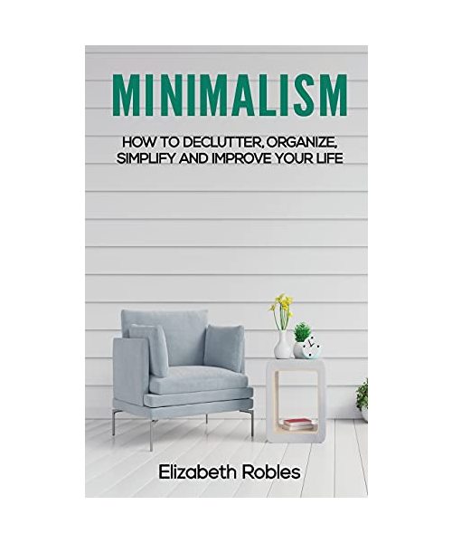 Minimalism: How to Declutter, Organize, Simplify and Improve Your Life