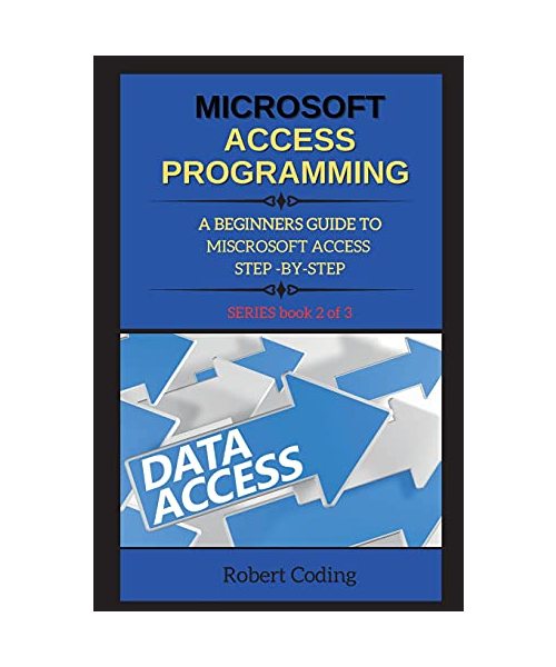 Microsoft Access Programming: A BEGINNERS GUIDE TO MISCROSOFT ACCESS STEP -BY-STEP ( book 2 )