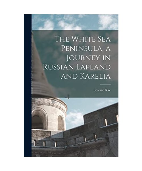The White Sea Peninsula, a Journey in Russian Lapland and Karelia