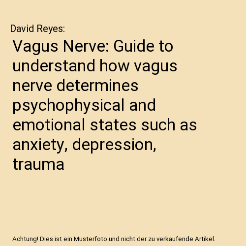 Vagus Nerve: Guide to understand how vagus nerve determines psychophysical and emotional states such as anxiety, depression, trauma