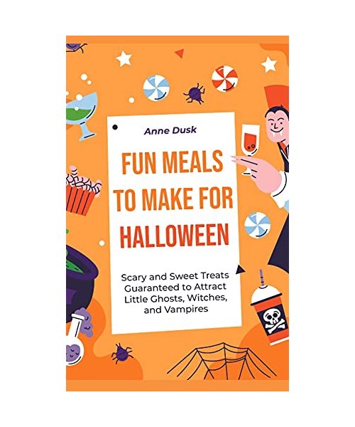 Fun Meals to Make for Halloween: Scary and Sweet Treats Guaranteed to Attract Little Ghosts, Witches, and Vampires