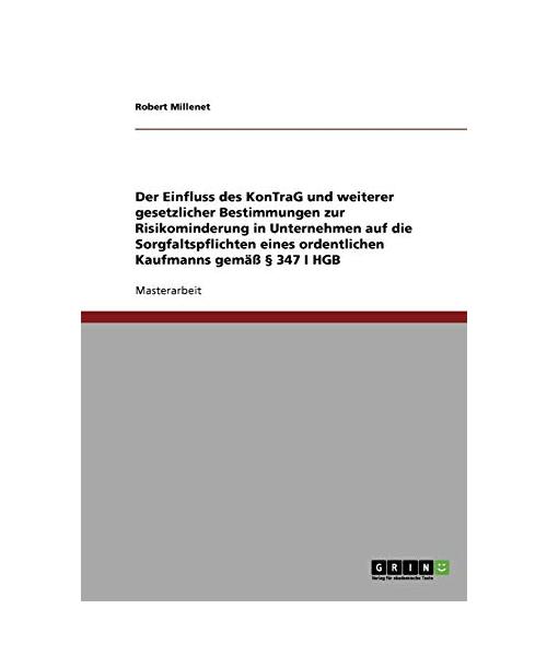 Der Einfluss des KonTraG und weiterer gesetzlicher Bestimmungen zur Risikominderung in Unternehmen auf die Sorgfaltspflichten eines ordentlichen Kaufmanns gemäß § 347 I HGB