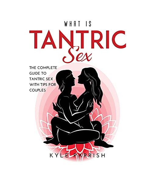 WHAT IS TANTRIC SEX: The Complete Guide to Tantric Sex with Tips for Couples