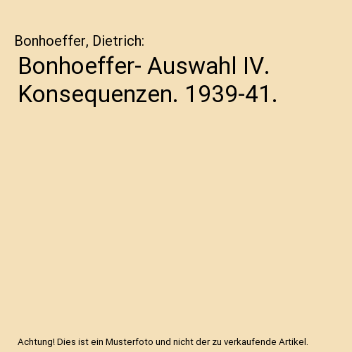 Bonhoeffer- Auswahl IV. Konsequenzen. 1939-41.