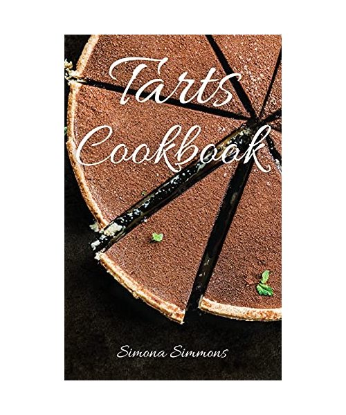 Tarts Cookbook: 8 Special Types of Shortcrust Pastry to Make Exquisite Sweet Tarts. Easy and Low-Calorie Desserts Recipes