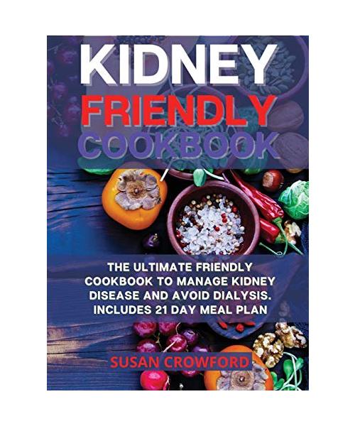 Kidney Friendly Cookbook: The Ultimate Friendly Cookbook to Manage Kidney Disease and Avoid Dialysis. Includes 21 Day Meal Plan