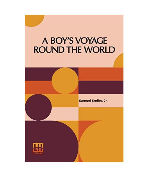 A Boy's Voyage Round The World: Edited By Samuel Smiles, Ll.D.