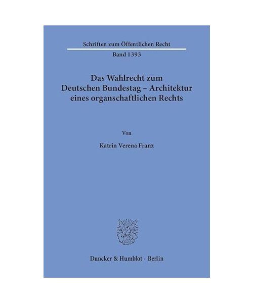 Das Wahlrecht zum Deutschen Bundestag - Architektur eines organschaftlichen Rechts.
