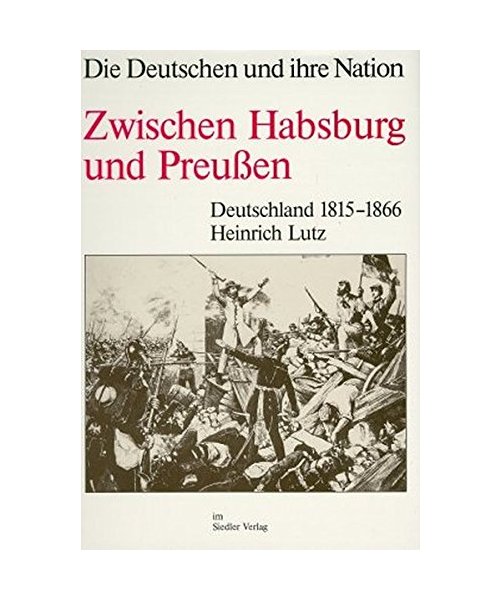 Zwischen Habsburg und Preußen. Deutschland 1815 - 1866. Die Deutschen und ihre Nation