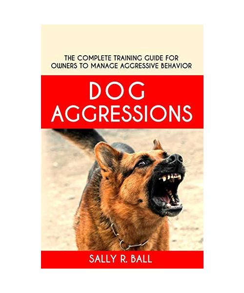 Dog Aggressions: The Complete Training Guide For Owners To Manage Aggressive Behavior