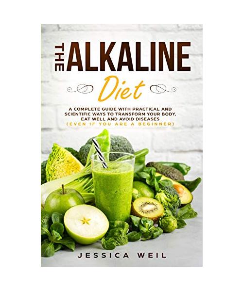 The Alkaline Diet: A Complete Guide With Practical And Scientific Ways To Transform Your Body, Eat Well And Avoid Diseases (Even If You A