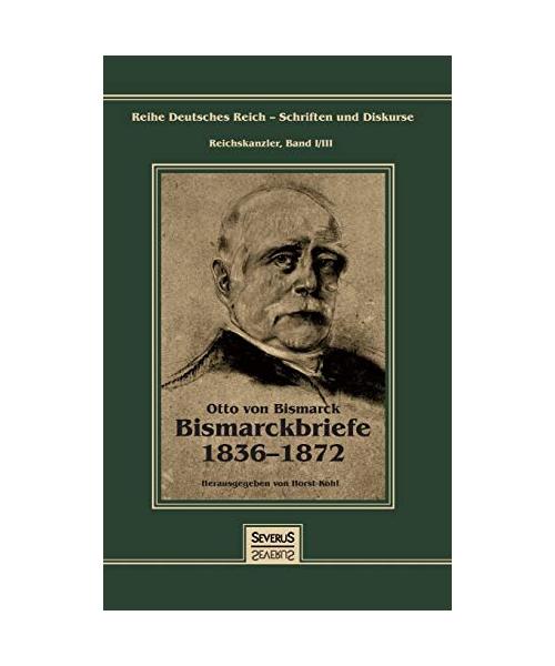Otto Fürst von Bismarck - Bismarckbriefe 1836-1872. Herausgegeben von Horst Kohl